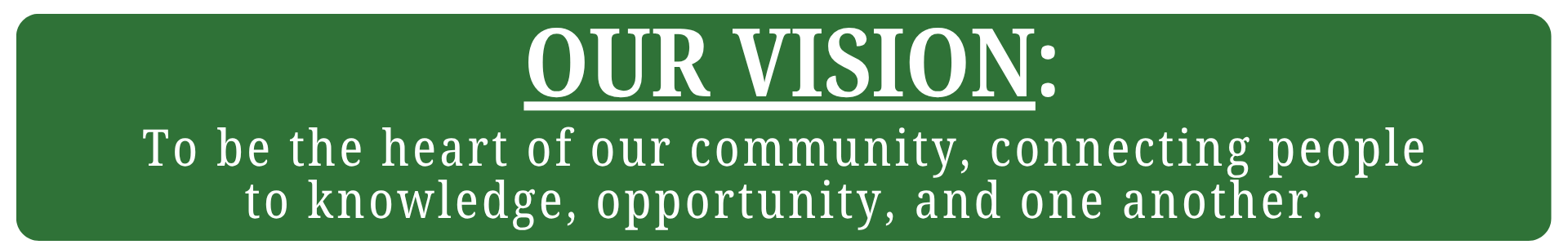 Our vision: To be the heart of our community, connecting people to knowledge, opportunity, and one another.